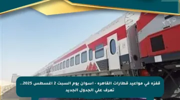 قفزة في مواعيد قطارات القاهرة – أسوان يوم السبت 2 أغسطس 2025.. تعرف على الجدول الجديد
